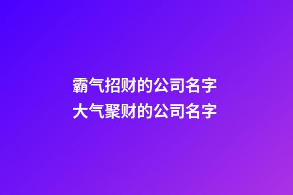 霸气招财的公司名字 大气聚财的公司名字-第1张-公司起名-玄机派